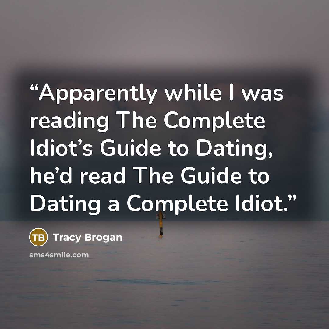 “Apparently while I was reading The Complete Idiot’s Guide to Dating, he’d read The Guide to Dating a Complete Idiot.” quote by Tracy Brogan