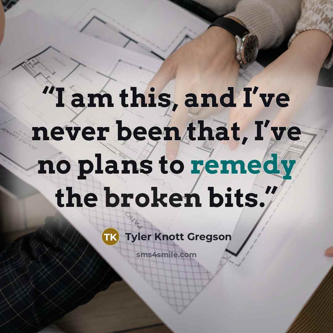 “I am this, and I’ve never been that, I’ve no plans to remedy the broken bits.” quote by Tyler Knott Gregson