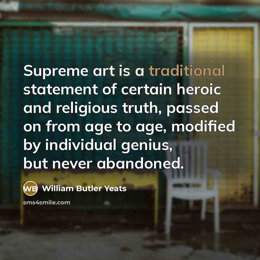 “Supreme art is a traditional statement of certain heroic and…” quote by William Butler Yeats
