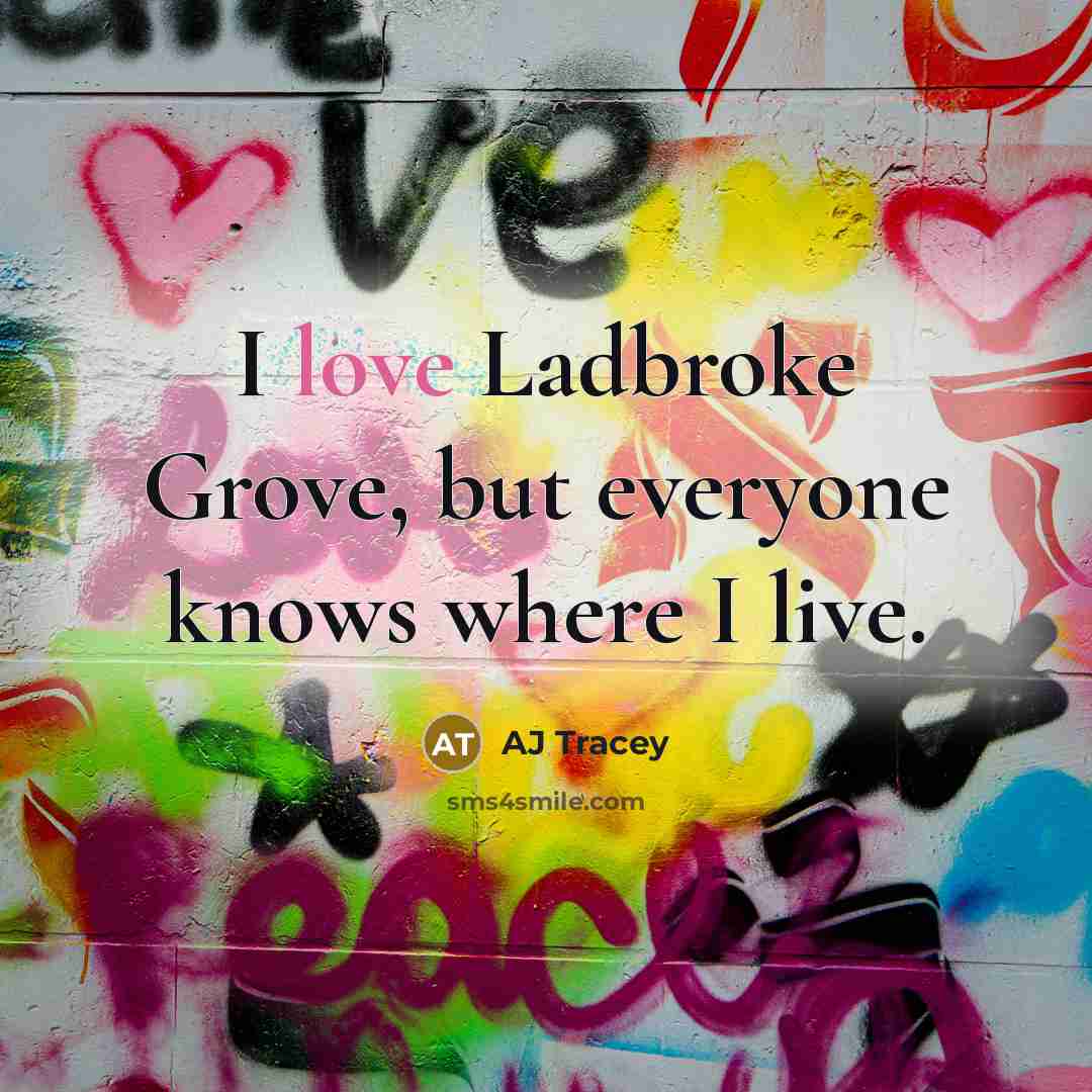 “I love Ladbroke Grove, but everyone knows where I live.…” quote by AJ Tracey