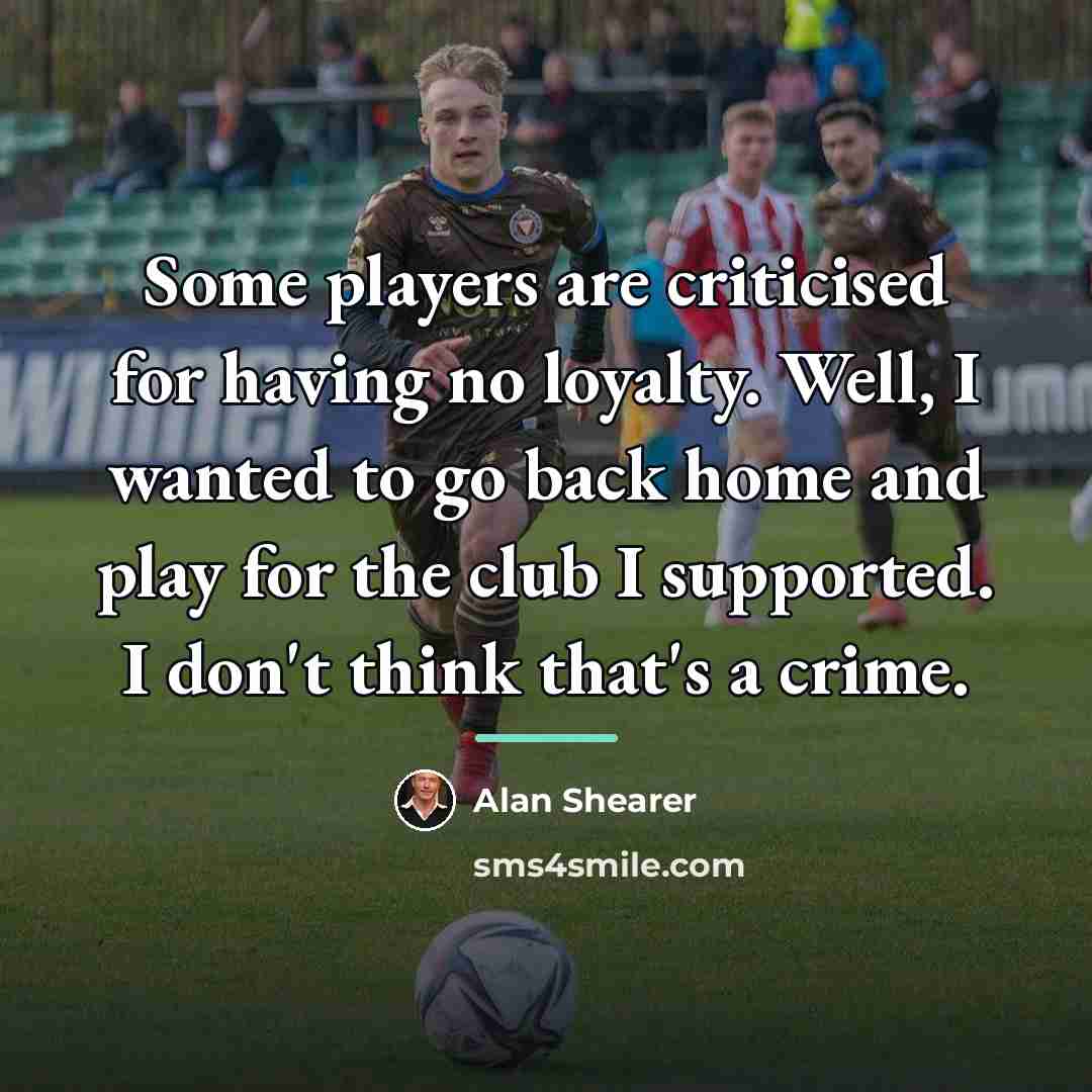 “Some players are criticised for having no loyalty. Well, I…” quote by Alan Shearer