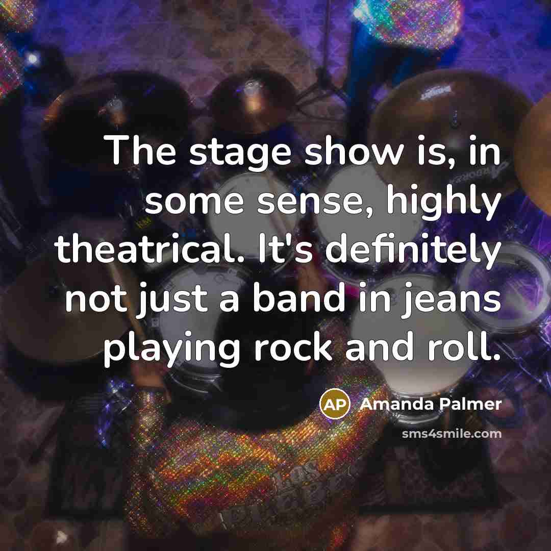 “The stage show is, in some sense, highly theatrical. It's…” quote by Amanda Palmer