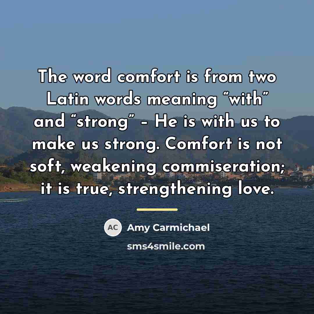 “The word comfort is from two Latin words meaning “with”…” quote by Amy Carmichael