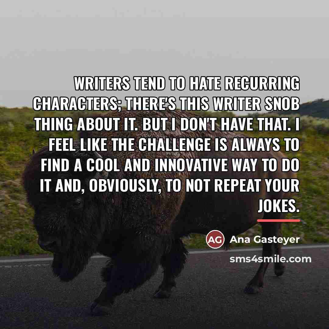 “Writers tend to hate recurring characters; there's this writer snob…” quote by Ana Gasteyer