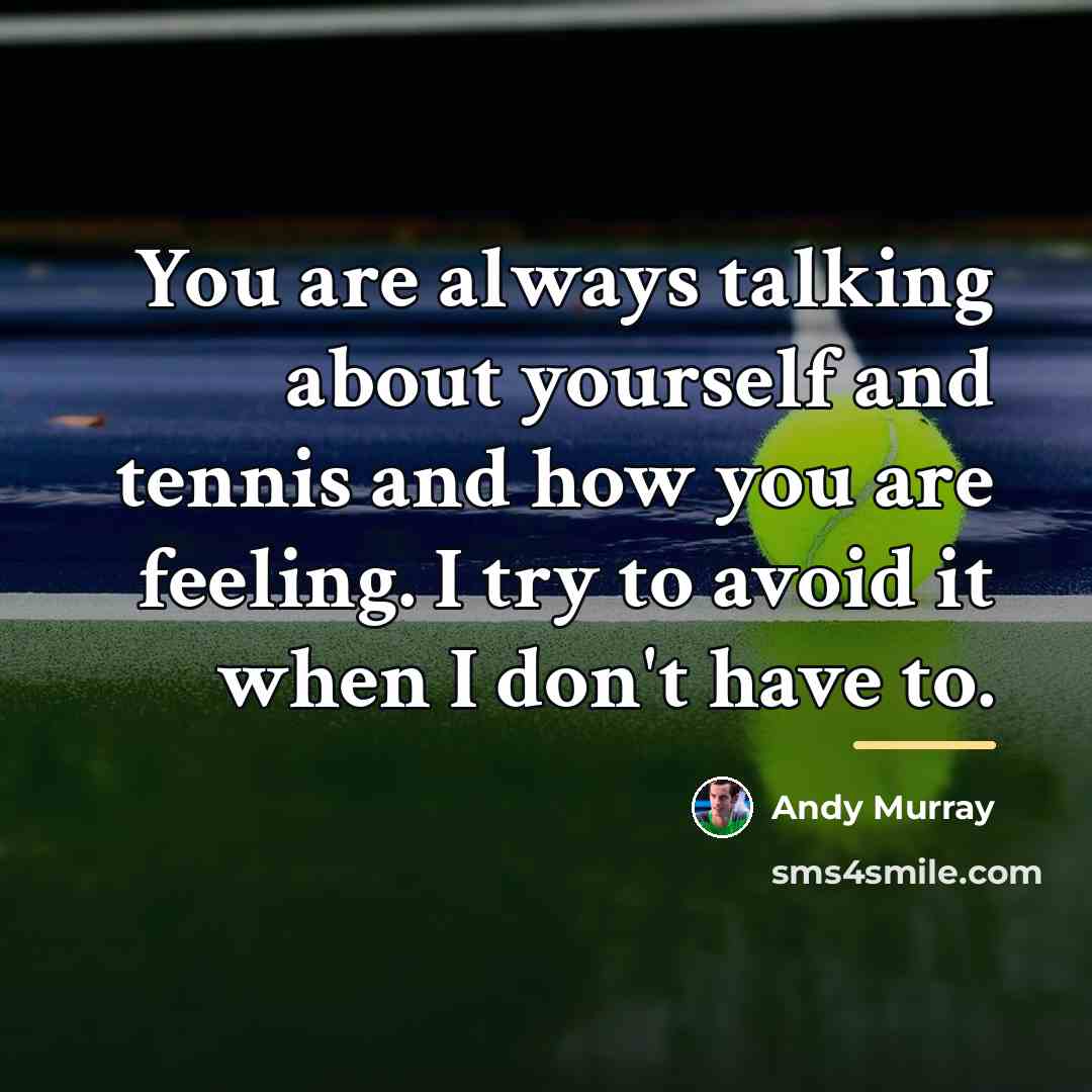 “You are always talking about yourself and tennis and how…” quote by Andy Murray