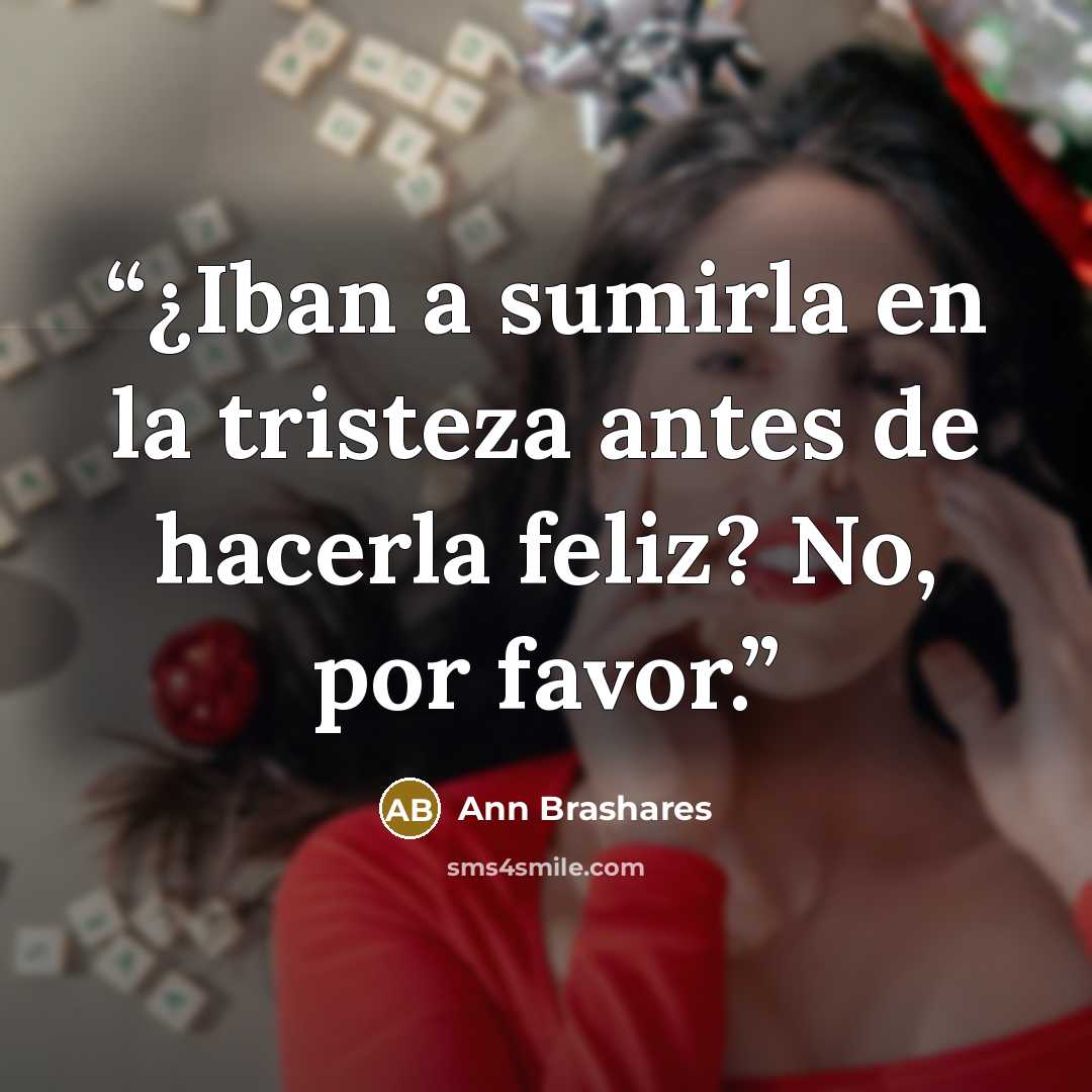 “¿Iban a sumirla en la tristeza antes de hacerla feliz? No, por favor.” quote by Ann Brashares