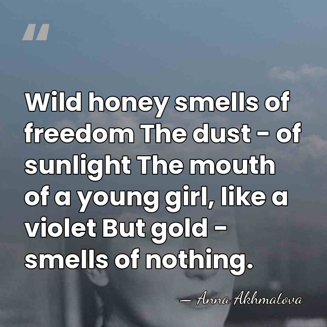 Wild honey smells of freedom The dust - of sunlight The mouth&hellip; - Anna Akhmatova