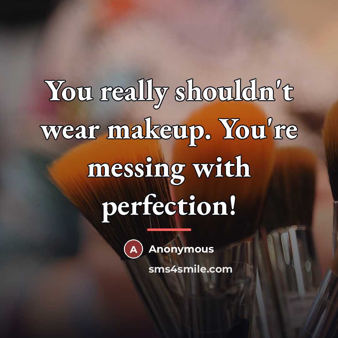 “You really shouldn't wear makeup. You're messing with perfection!…” quote by Anonymous