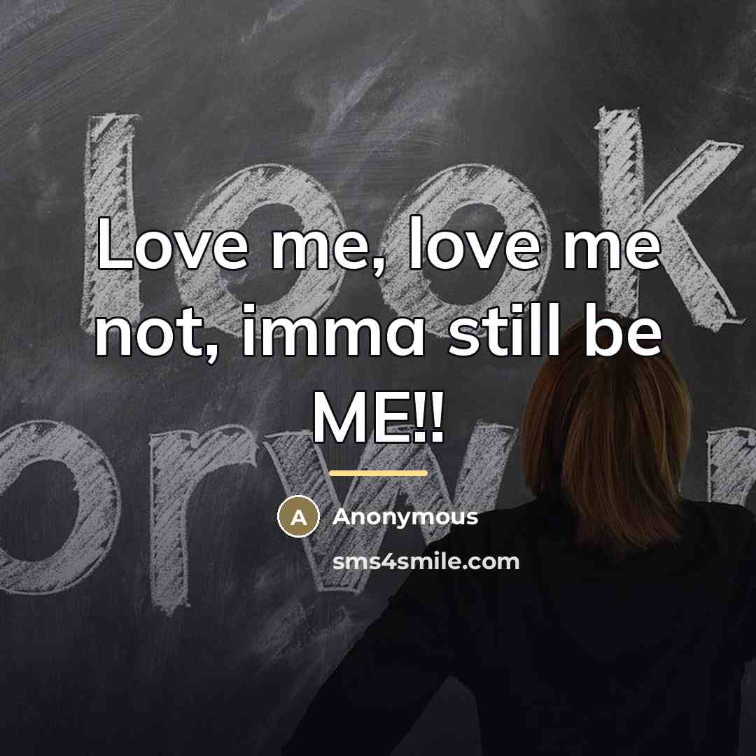“Love me, love me not, imma still be ME!!…” quote by Anonymous