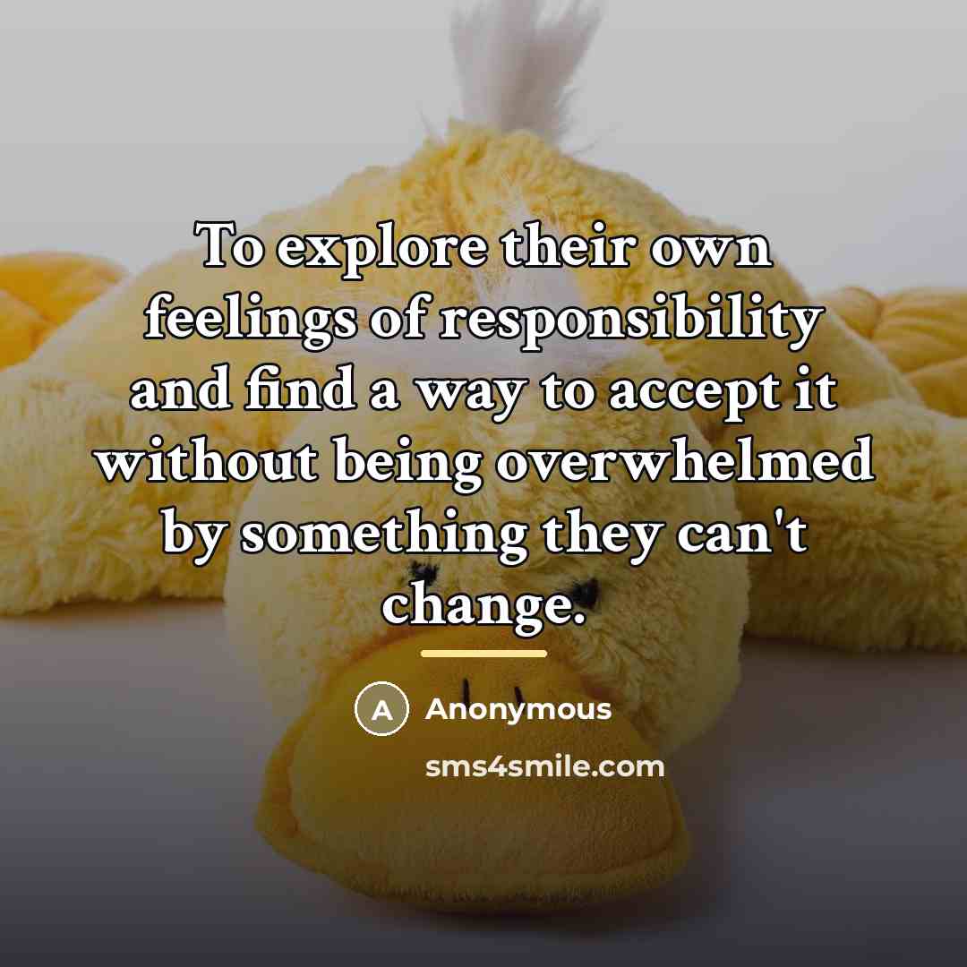 “To explore their own feelings of responsibility and find a…” quote by Anonymous