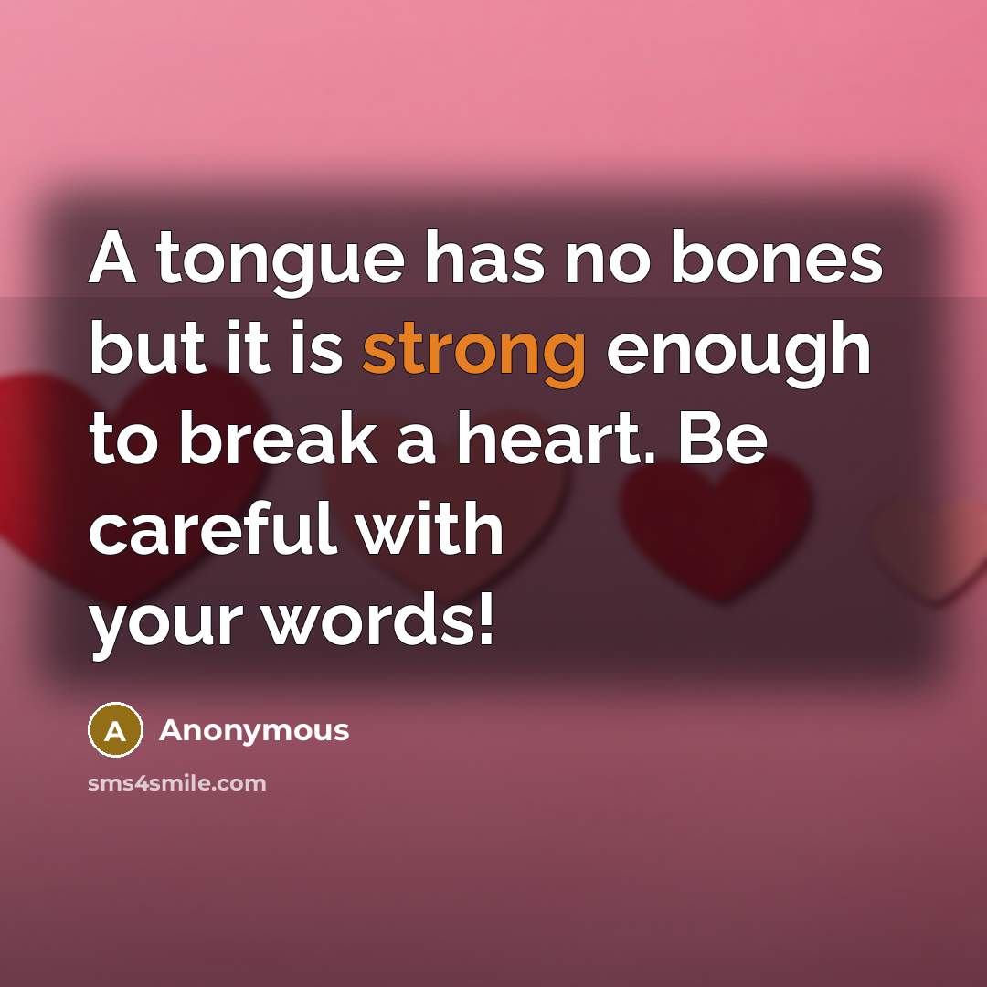 “A tongue has no bones but it is strong enough to break a heart. Be careful with your words!” quote by Anonymous