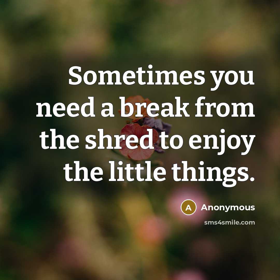 “Sometimes you need a break from the shred to enjoy the little things.” quote by Anonymous