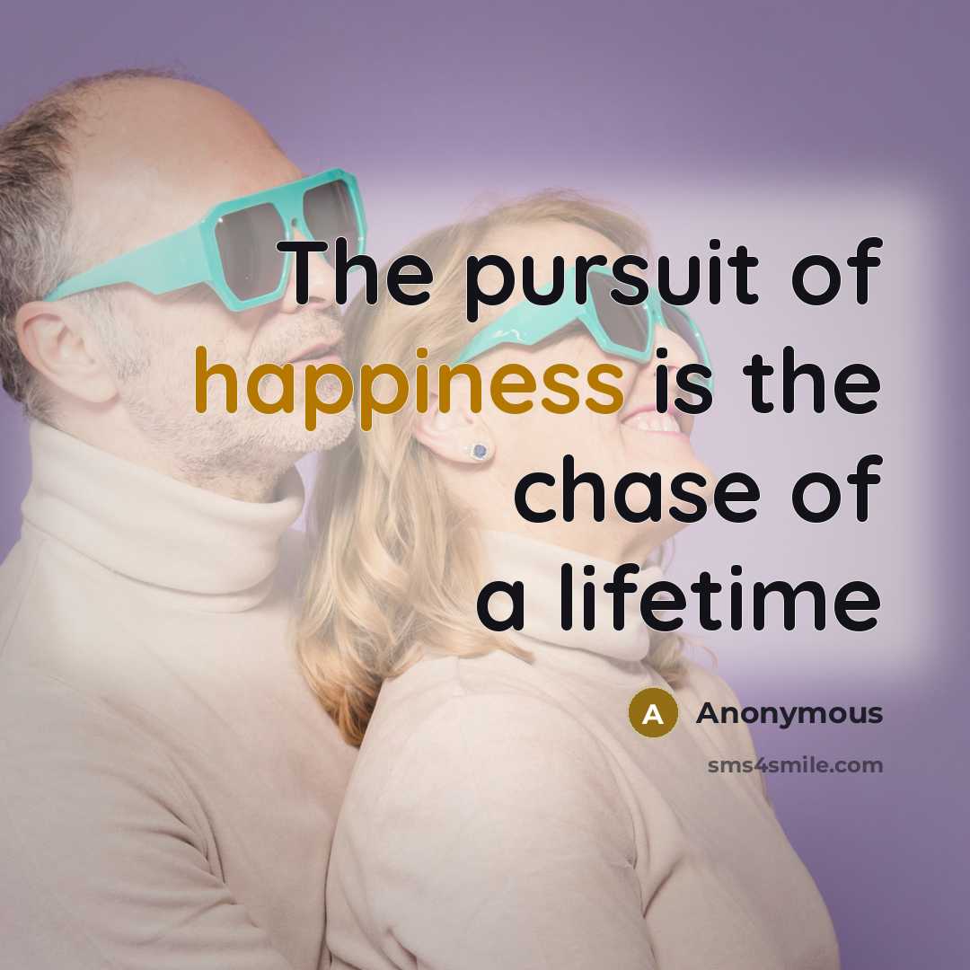 “The pursuit of happiness is the chase of a lifetime” quote by Anonymous