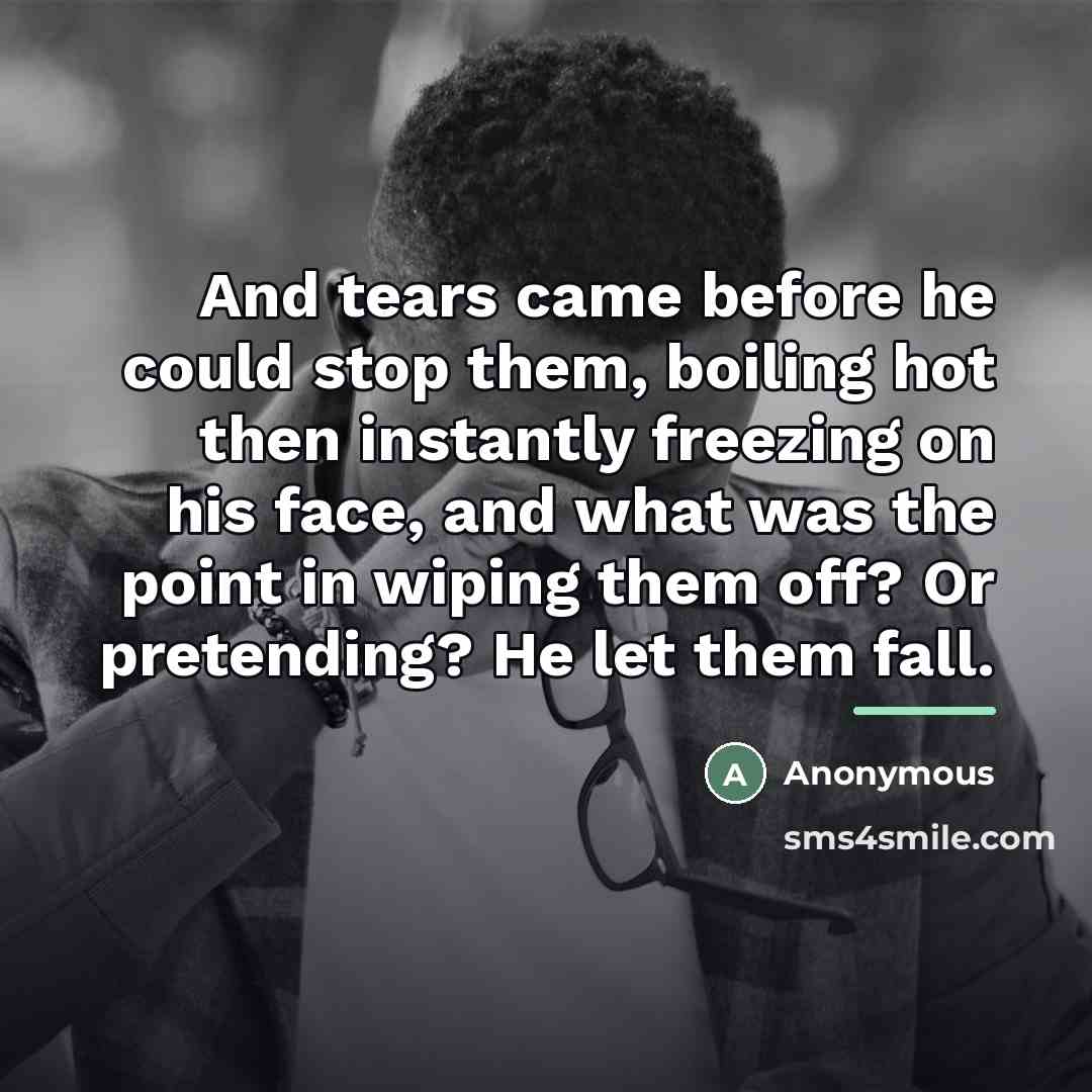 “And tears came before he could stop them, boiling hot…” quote by Anonymous