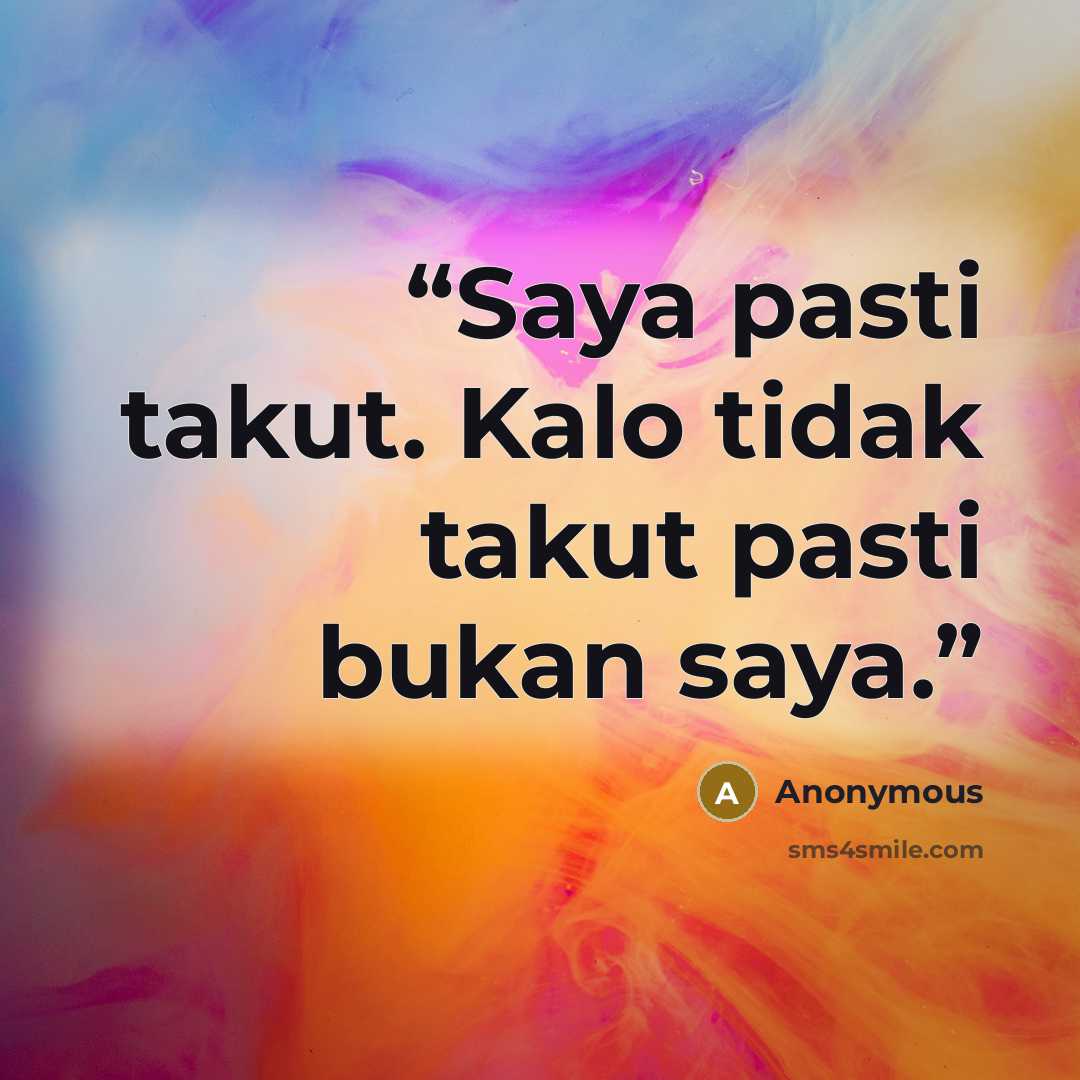 “Saya pasti takut. Kalo tidak takut pasti bukan saya.” quote by Anonymous