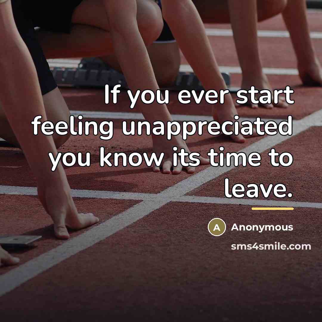 “If you ever start feeling unappreciated you know its time…” quote by Anonymous