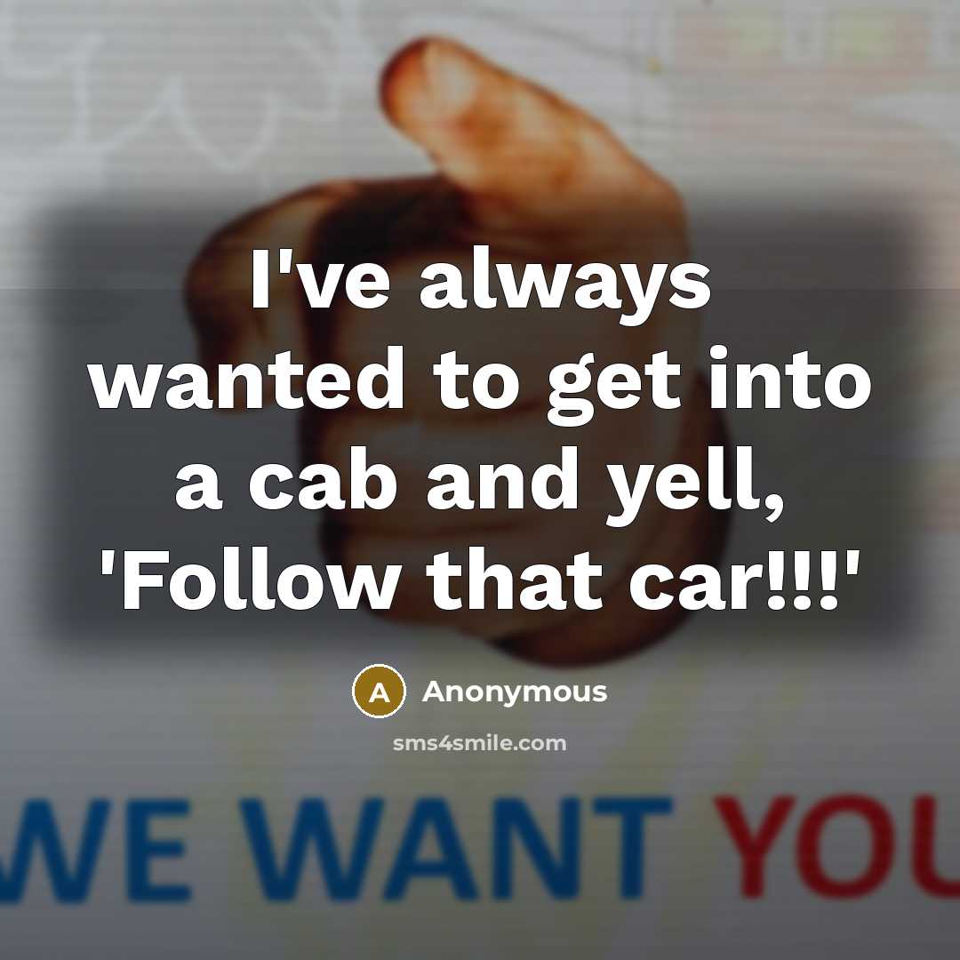 “I've always wanted to get into a cab and yell,…” quote by Anonymous