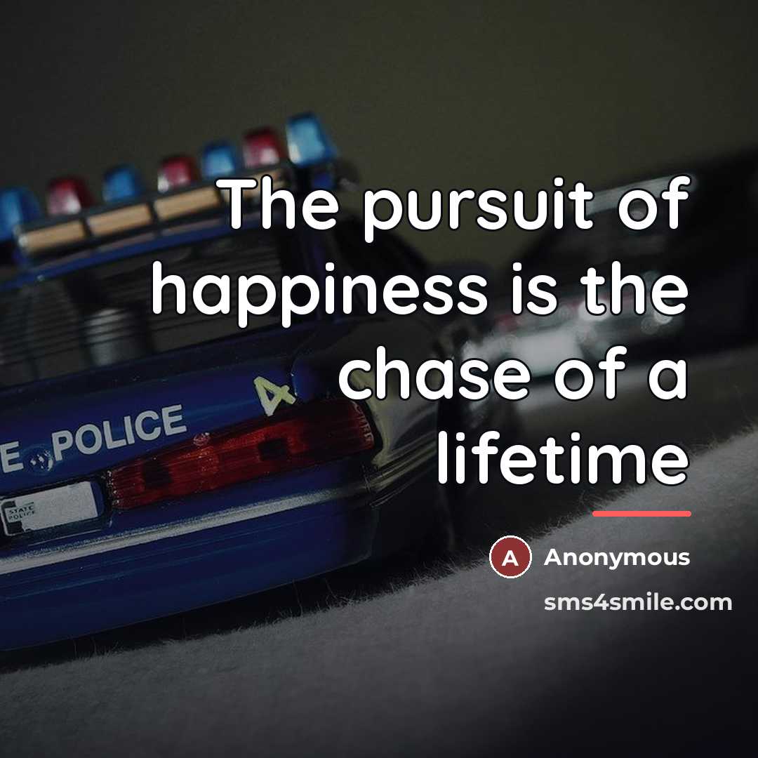 “The pursuit of happiness is the chase of a lifetime…” quote by Anonymous