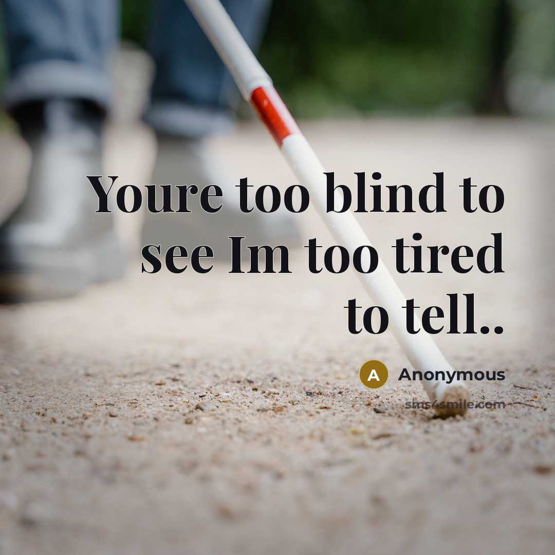 “Youre too blind to see Im too tired to tell..…” quote by Anonymous