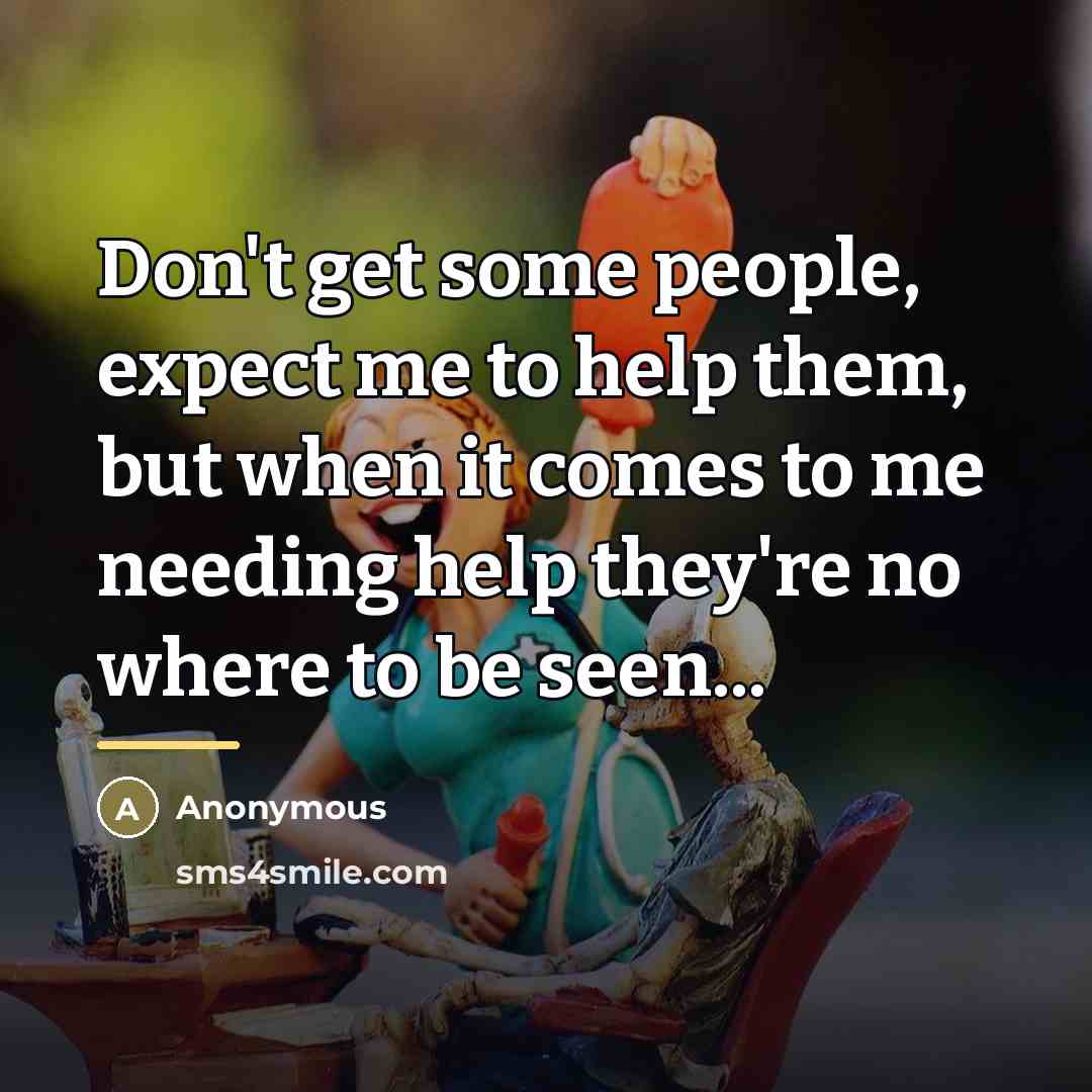 “Don't get some people, expect me to help them, but…” quote by Anonymous