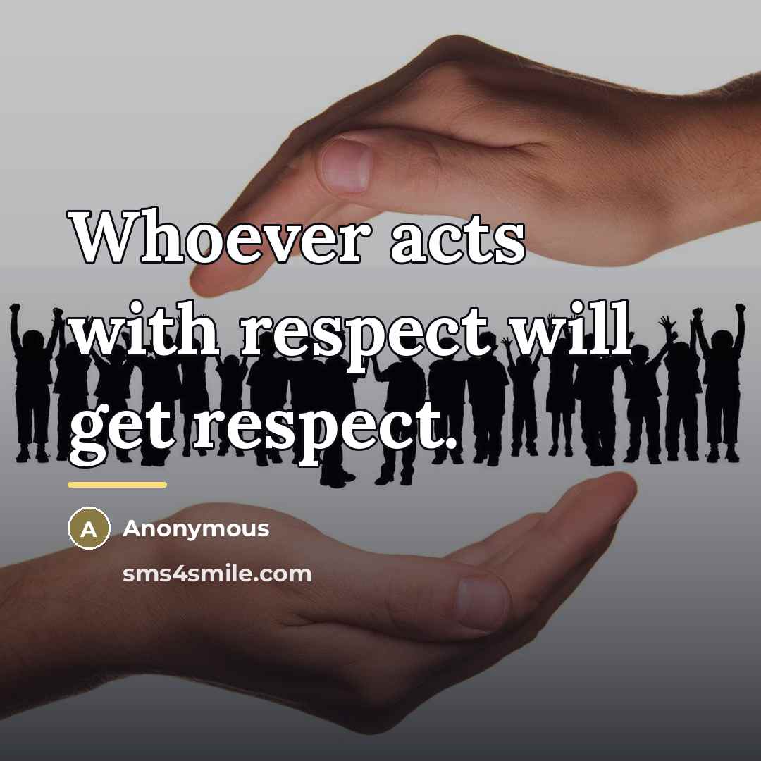 “Whoever acts with respect will get respect.…” quote by Anonymous