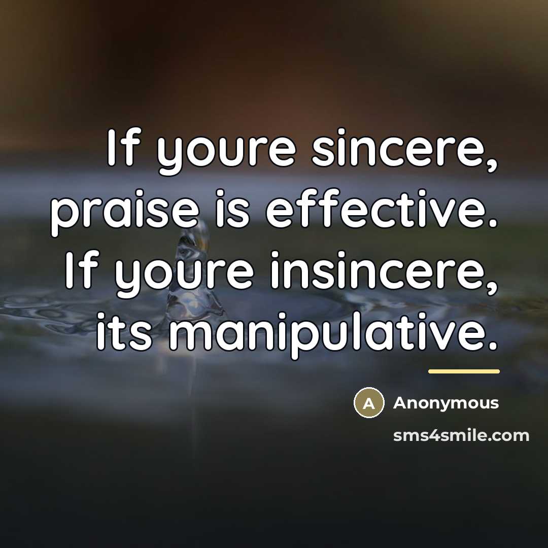 “If youre sincere, praise is effective. If youre insincere, its…” quote by Anonymous