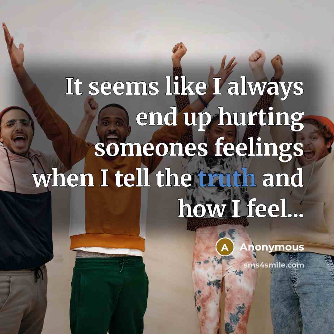 “It seems like I always end up hurting someones feelings…” quote by Anonymous