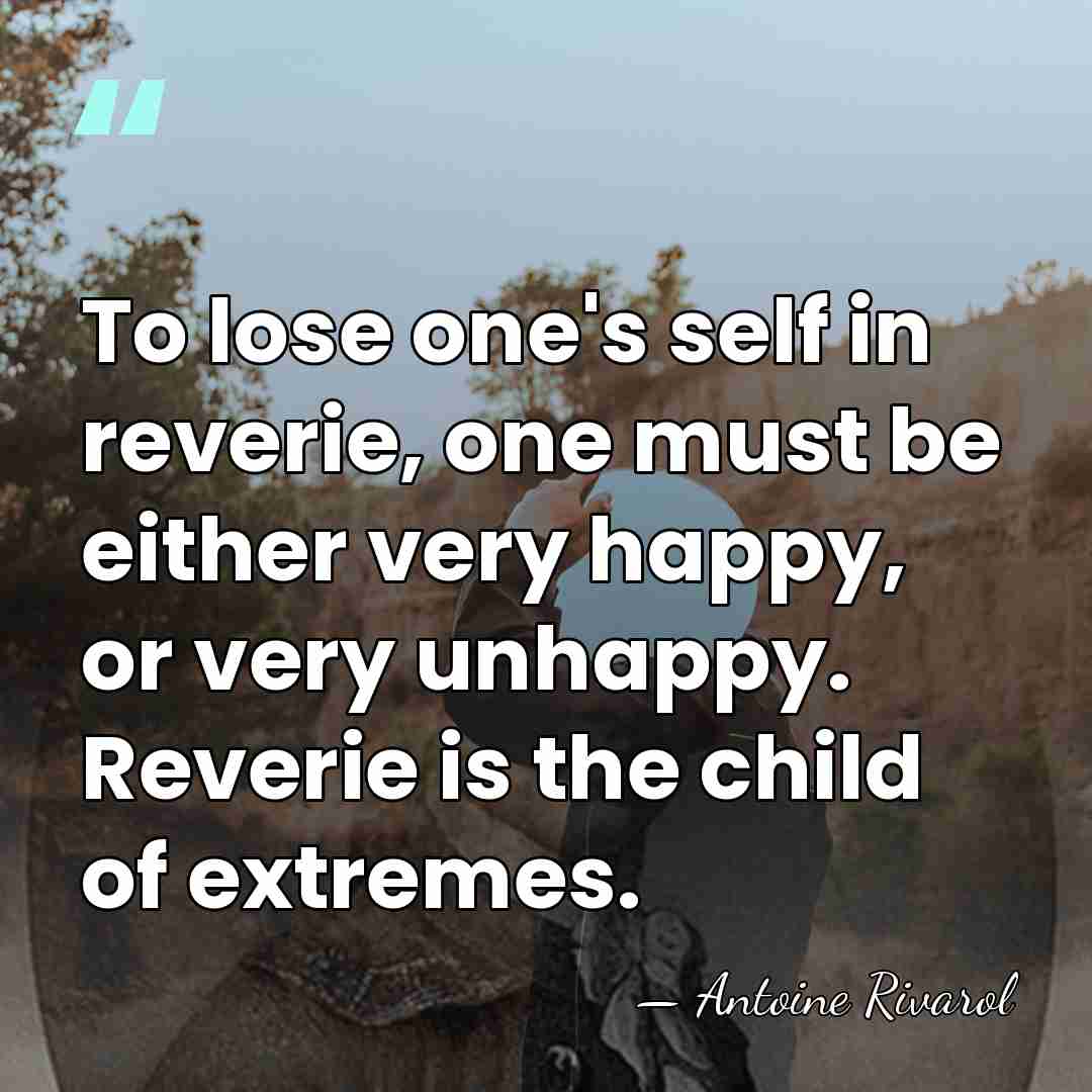 To lose one's self in reverie, one must be either very happy,&hellip; - Antoine Rivarol