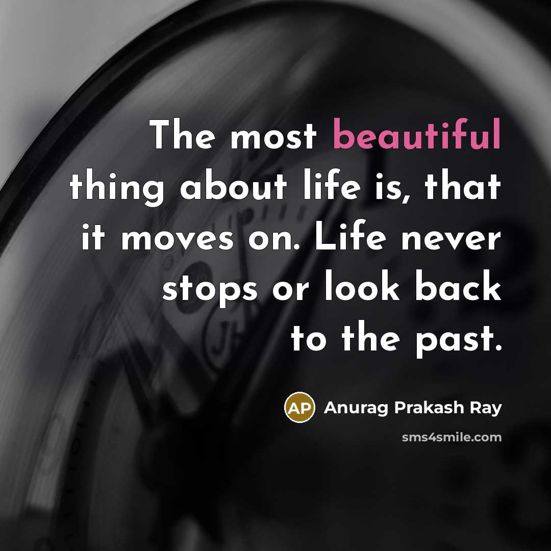 “The most beautiful thing about life is, that it moves on. Life never stops or look back to the past.” quote by Anurag Prakash Ray