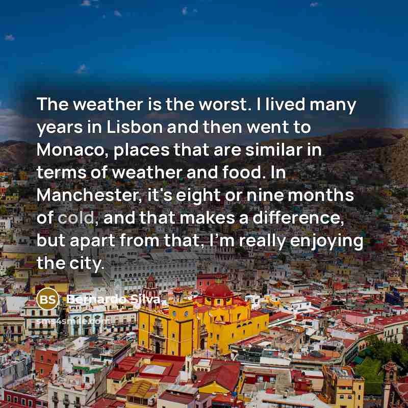 “The weather is the worst. I lived many years in…” quote by Bernardo Silva