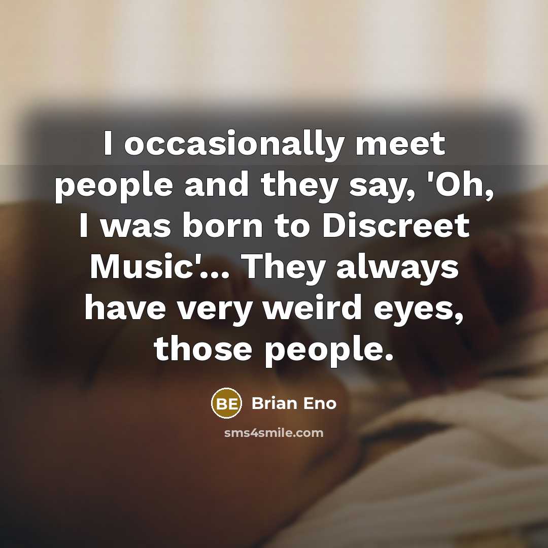 “I occasionally meet people and they say, 'Oh, I was…” quote by Brian Eno