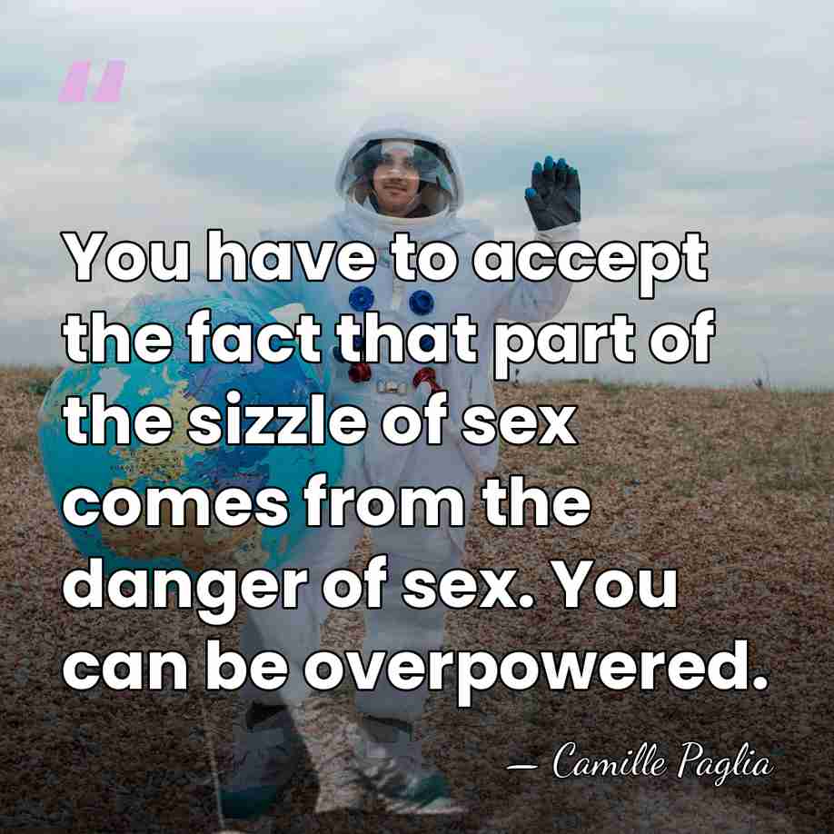 You have to accept the fact that part of the sizzle of&hellip; - Camille Paglia
