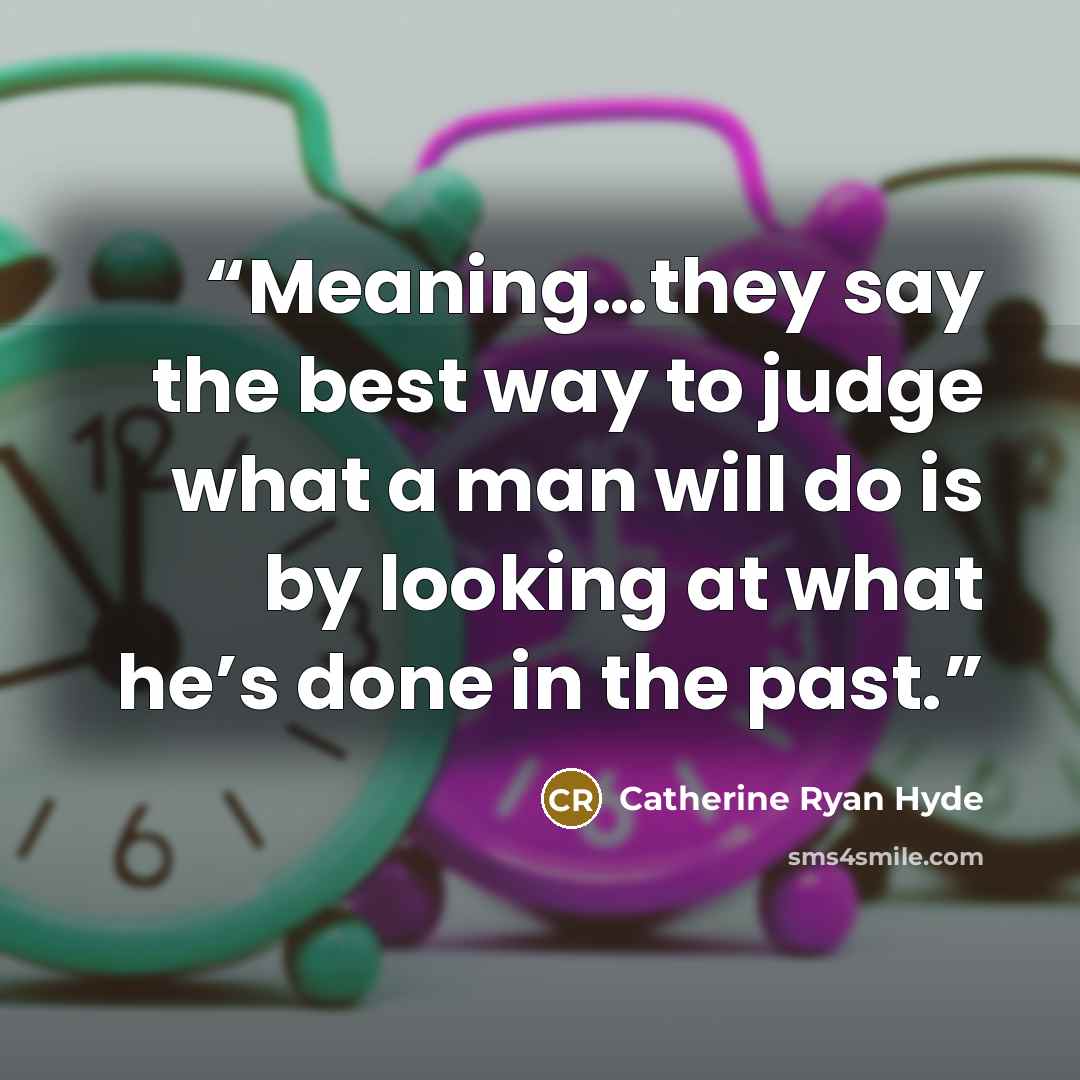 “Meaning…they say the best way to judge what a man will do is by looking at what he’s done in the past.” quote by Catherine Ryan Hyde