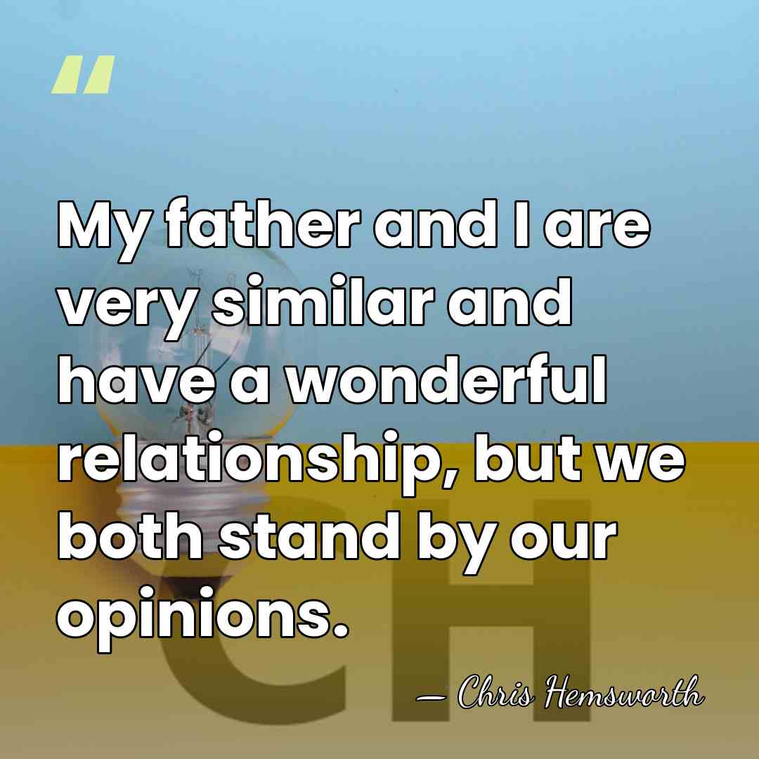 My father and I are very similar and have a wonderful relationship,&hellip; - Chris Hemsworth