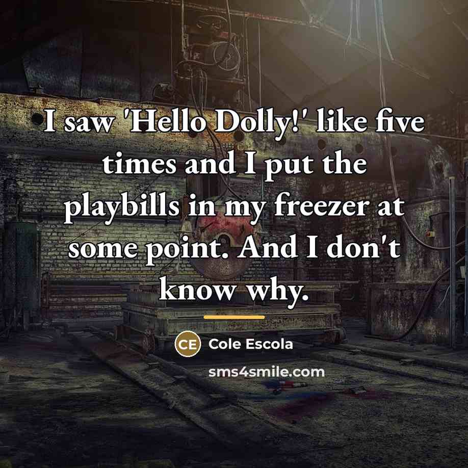 “I saw 'Hello Dolly!' like five times and I put…” quote by Cole Escola