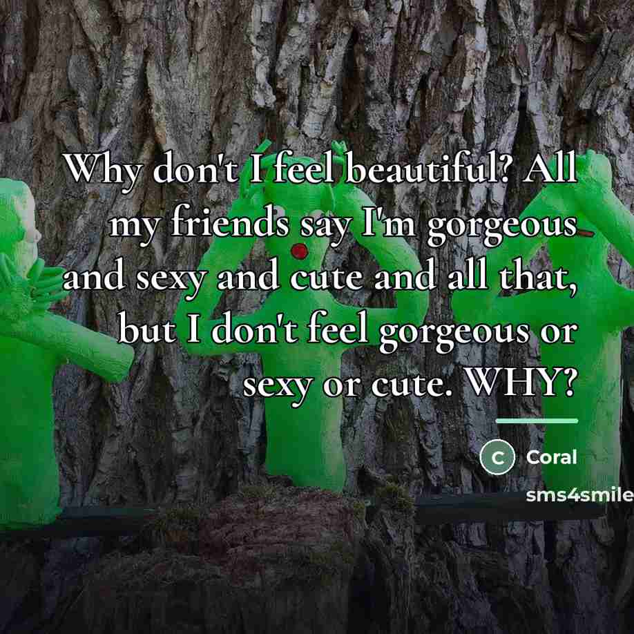 “Why don't I feel beautiful? All my friends say I'm…” quote by Coral