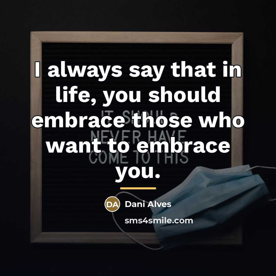 “I always say that in life, you should embrace those…” quote by Dani Alves