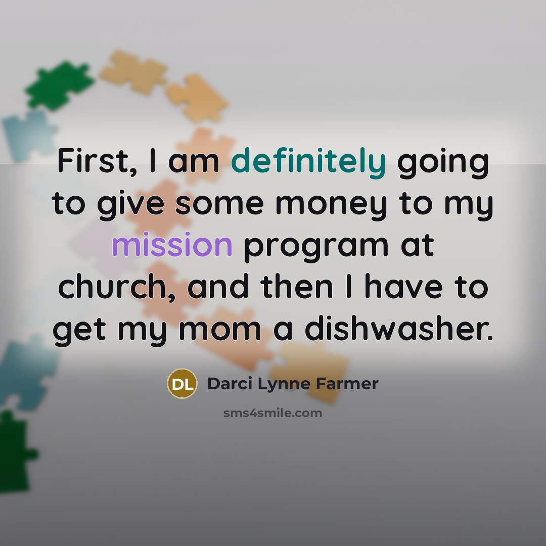 “First, I am definitely going to give some money to my mission program at church, and then I have to get my mom a dishwasher.” quote by Darci Lynne Farmer