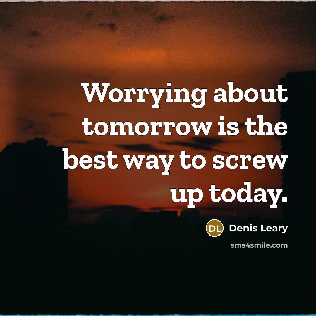 “Worrying about tomorrow is the best way to screw up…” quote by Denis Leary