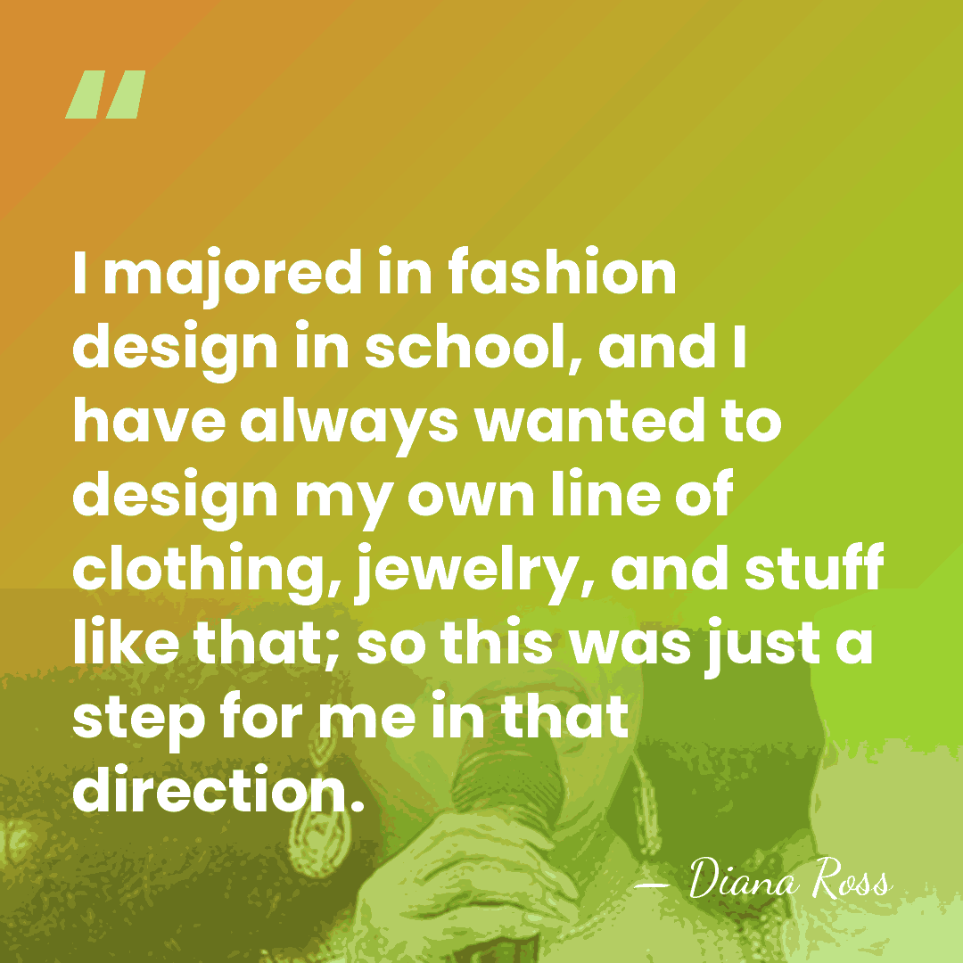 I majored in fashion design in school, and I have always wanted&hellip; - Diana Ross