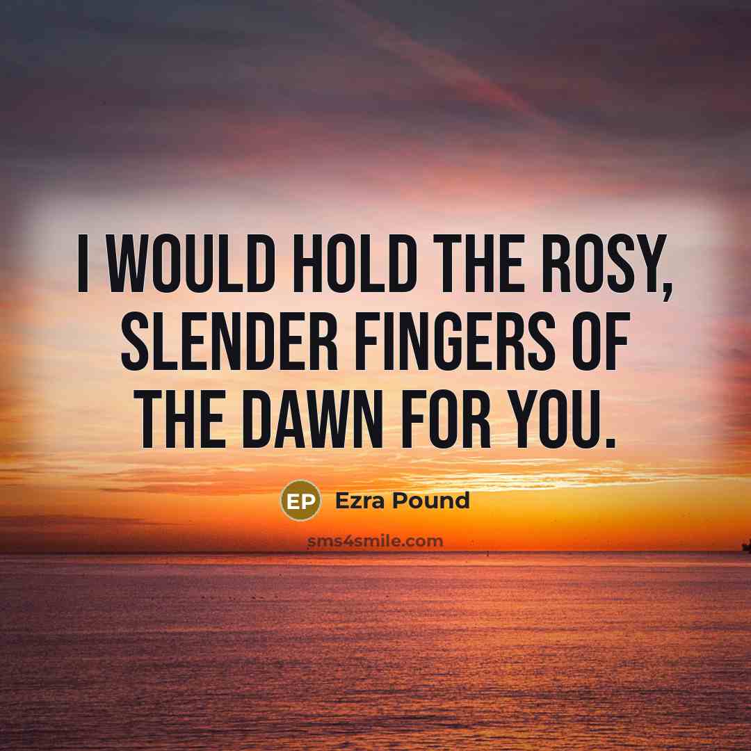 “I would hold the rosy, slender fingers of the dawn…” quote by Ezra Pound
