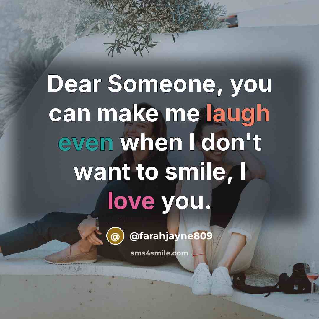 “Dear Someone, you can make me laugh even when I don't want to smile, I love you.” quote by @farahjayne809