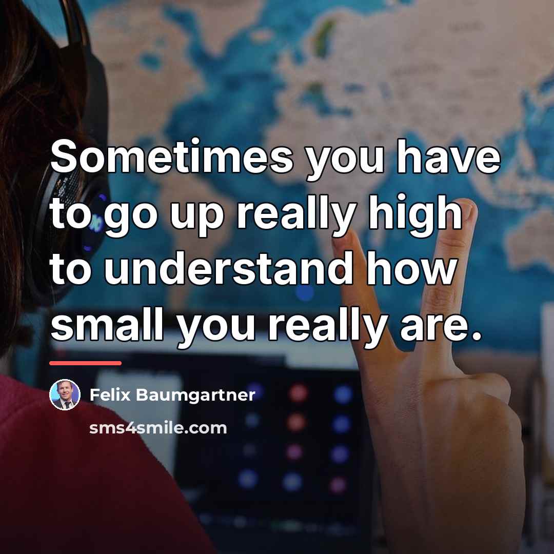 “Sometimes you have to go up really high to understand…” quote by Felix Baumgartner