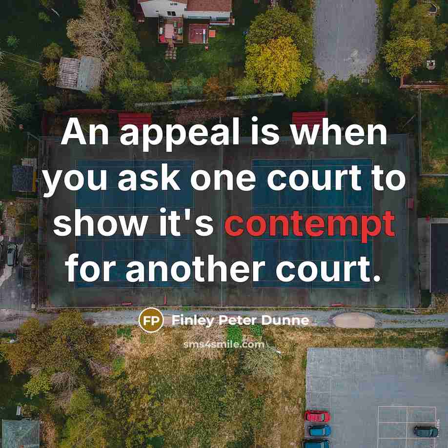 “An appeal is when you ask one court to show…” quote by Finley Peter Dunne