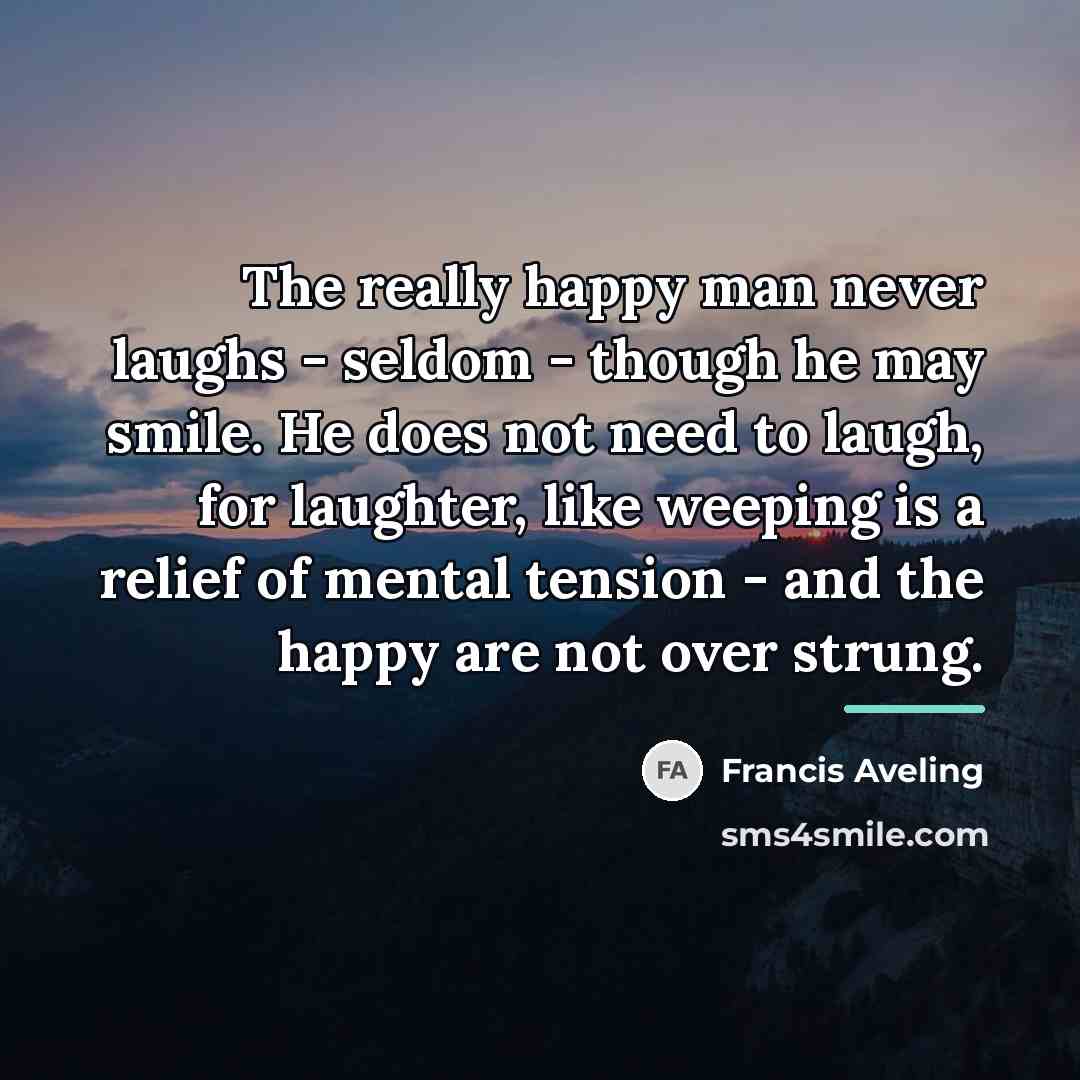 “The really happy man never laughs - seldom - though…” quote by Francis Aveling