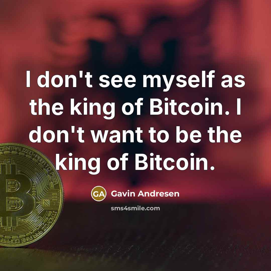 “I don't see myself as the king of Bitcoin. I…” quote by Gavin Andresen