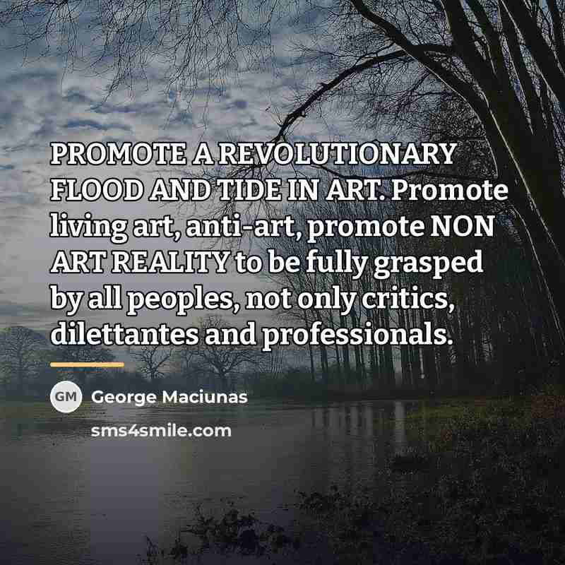 “PROMOTE A REVOLUTIONARY FLOOD AND TIDE IN ART. Promote living…” quote by George Maciunas