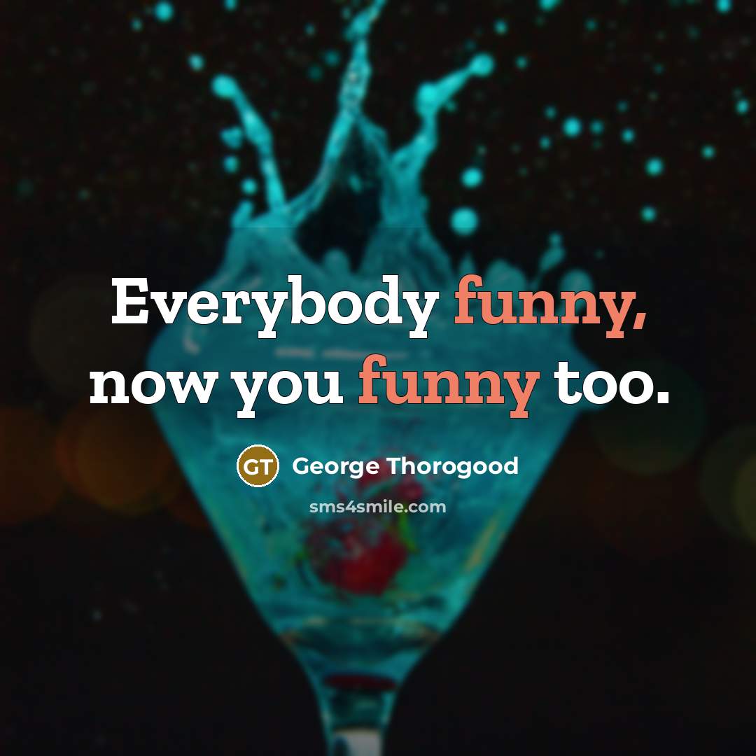 “Everybody funny, now you funny too.…” quote by George Thorogood
