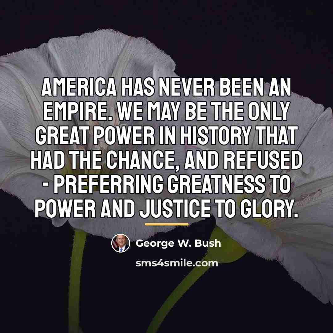 “America has never been an empire. We may be the…” quote by George W. Bush