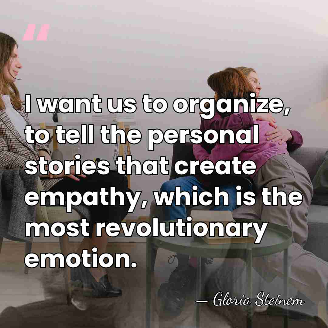 I want us to organize, to tell the personal stories that create&hellip; - Gloria Steinem